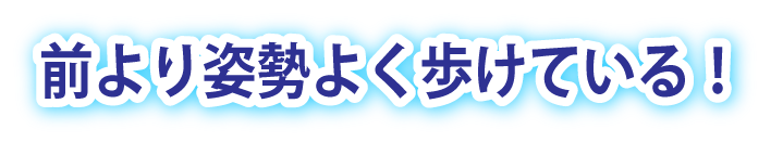 前より姿勢よく歩いていると久しぶりにお会いした友人に云ってもらって