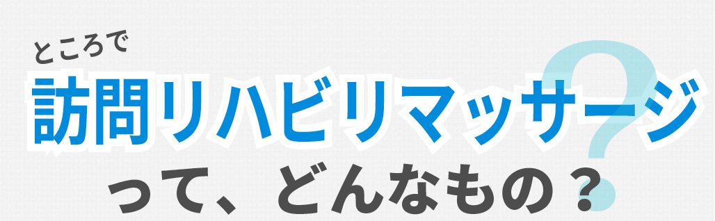 ところで訪問リハビリマッサージって、どんなもの？